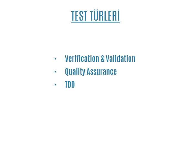 TEST TÜRLERİ
• Verification & Validation
• Quality Assurance
• TDD
