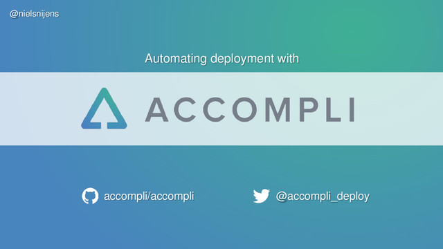 accompli/accompli @accompli_deploy
Automating deployment with
@nielsnijens
