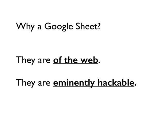 Why a Google Sheet?
They are of the web.
They are eminently hackable.
