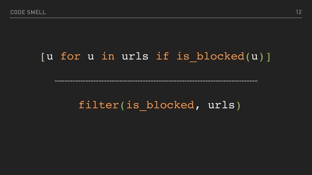 CODE SMELL
[u for u in urls if is_blocked(u)]
filter(is_blocked, urls)
12
