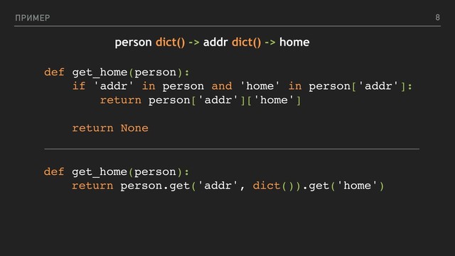 ПРИМЕР
def get_home(person):
return person.get('addr', dict()).get('home')
person dict() -> addr dict() -> home
def get_home(person):
if 'addr' in person and 'home' in person['addr']:
return person['addr']['home']
return None
8
