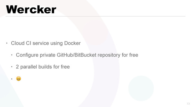 Wercker
• Cloud CI service using Docker
• Configure private GitHub/BitBucket repository for free
• 2 parallel builds for free
• 


