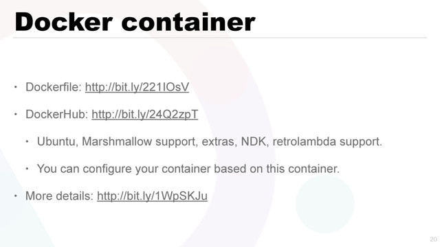 Docker container
• Dockerfile: http://bit.ly/221IOsV
• DockerHub: http://bit.ly/24Q2zpT
• Ubuntu, Marshmallow support, extras, NDK, retrolambda support.
• You can configure your container based on this container.
• More details: http://bit.ly/1WpSKJu

