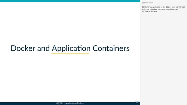 APPUiO – Swiss Container Platform
Docker and Application Containers
Containers, popularized by the Docker tool, are the first
and most important mechanism used to create
microservices today.
Speaker notes
21
