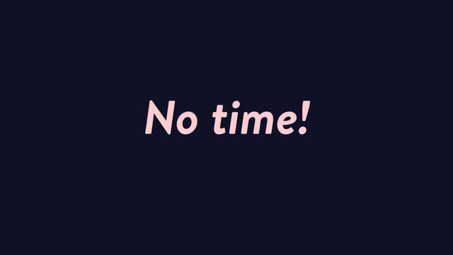 No time!
