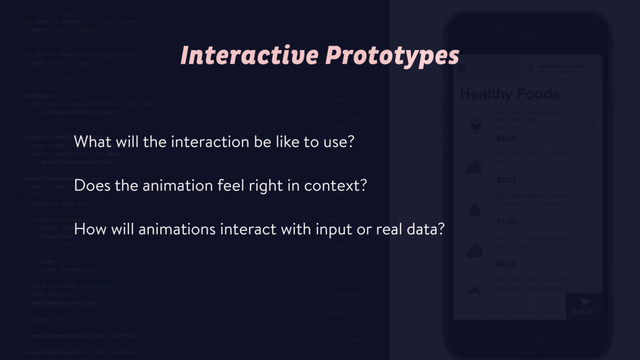 What will the interaction be like to use?
Does the animation feel right in context?
How will animations interact with input or real data?
Interactive Prototypes
