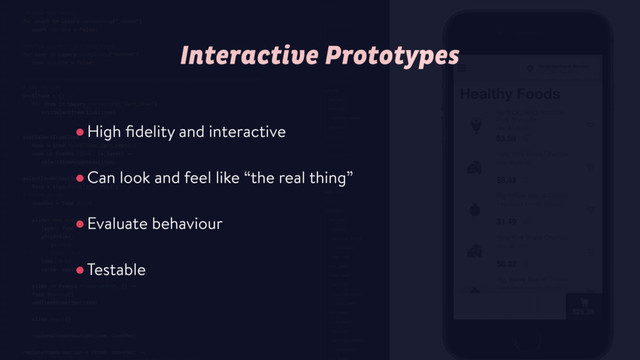 Interactive Prototypes
•High ﬁdelity and interactive
•Can look and feel like “the real thing”
•Evaluate behaviour 
•Testable
