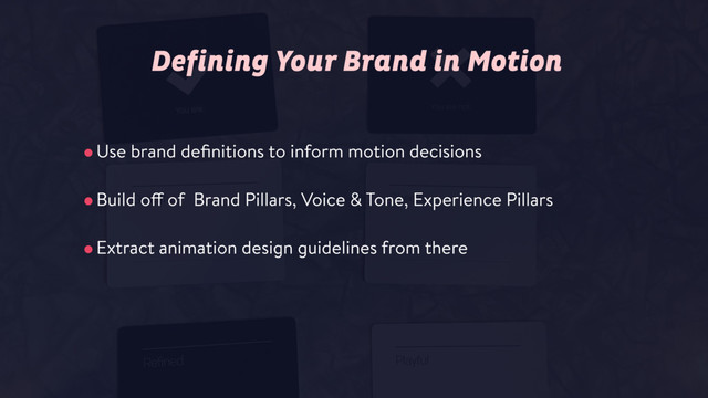 •Use brand deﬁnitions to inform motion decisions
•Build off of Brand Pillars, Voice & Tone, Experience Pillars
•Extract animation design guidelines from there
Defining Your Brand in Motion
