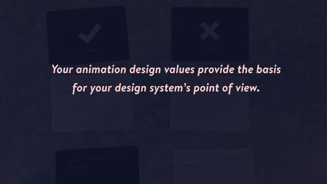 Your animation design values provide the basis
for your design system’s point of view.
