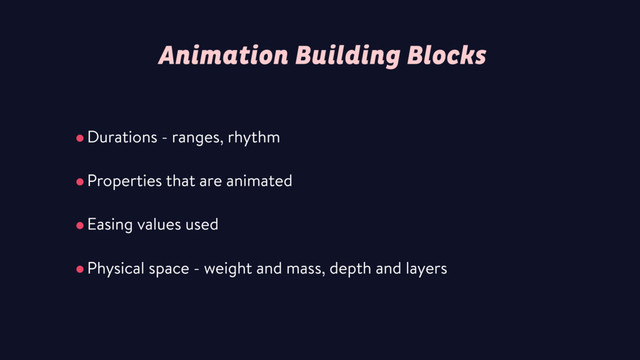 Animation Building Blocks
•Durations - ranges, rhythm
•Properties that are animated
•Easing values used
•Physical space - weight and mass, depth and layers
