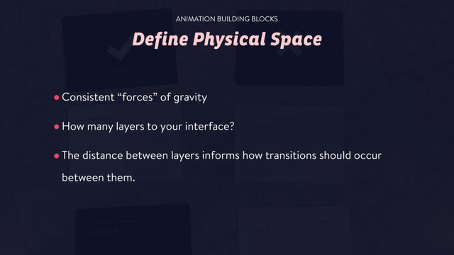 Define Physical Space
•Consistent “forces” of gravity
•How many layers to your interface?
•The distance between layers informs how transitions should occur
between them.
ANIMATION BUILDING BLOCKS
