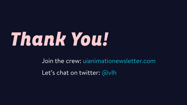 Thank You!
Join the crew: uianimationewsletter.com
Let’s chat on twitter: @vlh
