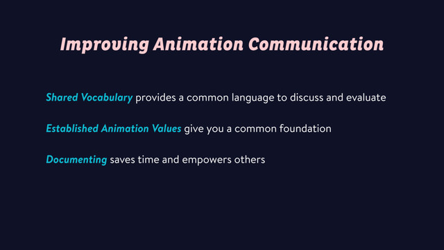Improving Animation Communication
Shared Vocabulary provides a common language to discuss and evaluate
Established Animation Values give you a common foundation
Documenting saves time and empowers others
