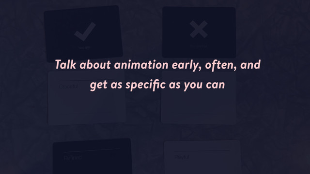 Talk about animation early, often, and
get as speciﬁc as you can
