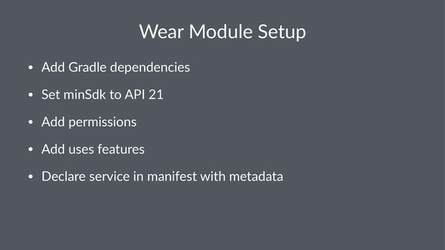 Wear%Module%Setup
• Add$Gradle$dependencies
• Set$minSdk$to$API$21
• Add$permissions$
• Add$uses$features
• Declare$service$in$manifest$with$metadata
