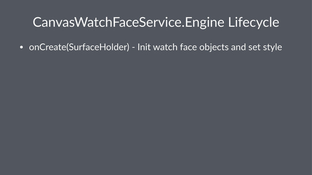 CanvasWatchFaceService.Engine2Lifecycle
• onCreate(SurfaceHolder)232Init2watch2face2objects2and2set2style
