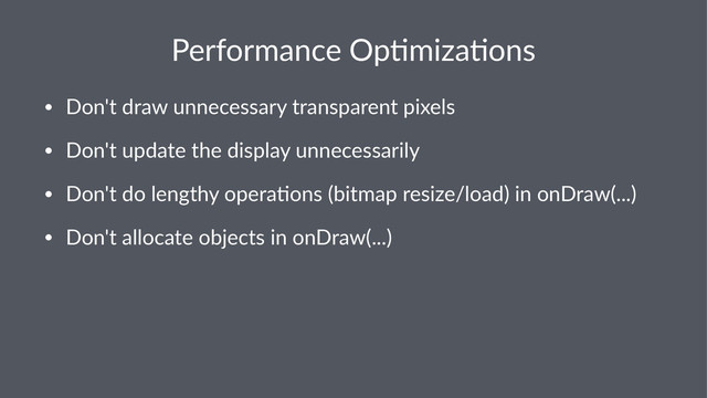 Performance*Op-miza-ons
• Don't'draw'unnecessary'transparent'pixels
• Don't'update'the'display'unnecessarily
• Don't'do'lengthy'opera7ons'(bitmap'resize/load)'in'onDraw(...)
• Don't'allocate'objects'in'onDraw(...)
