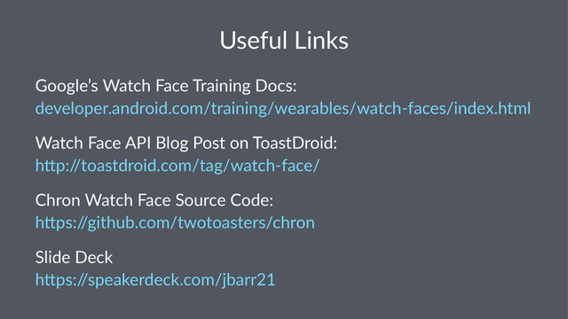 Useful'Links
Google’s(Watch(Face(Training(Docs:
developer.android.com/training/wearables/watch=faces/index.html
Watch&Face&API&Blog&Post&on&ToastDroid:
h8p:/
/toastdroid.com/tag/watch>face/
Chron&Watch&Face&Source&Code:
h1ps:/
/github.com/twotoasters/chron
Slide&Deck
h+ps:/
/speakerdeck.com/jbarr21
