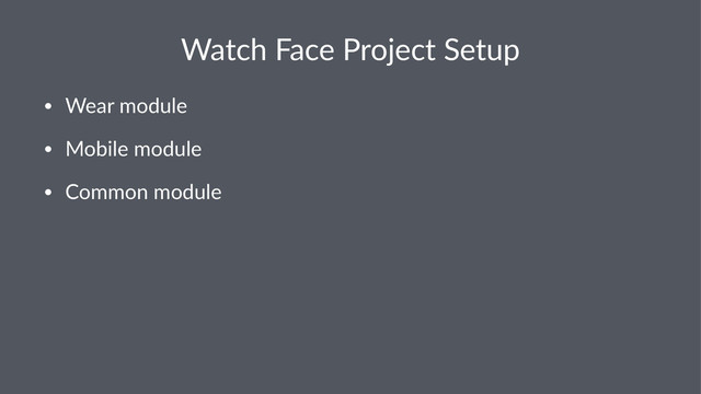 Watch&Face&Project&Setup
• Wear&module
• Mobile&module
• Common&module
