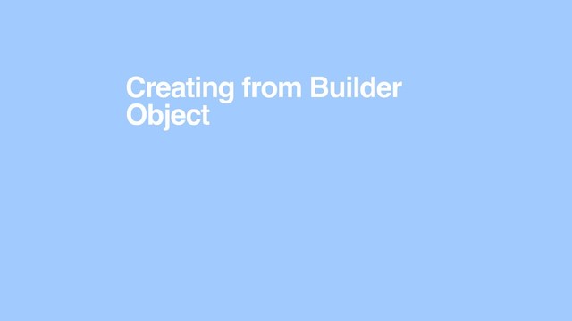 Creating from Builder
Object
