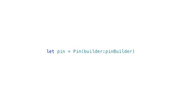 let pin = Pin(builder:pinBuilder)
