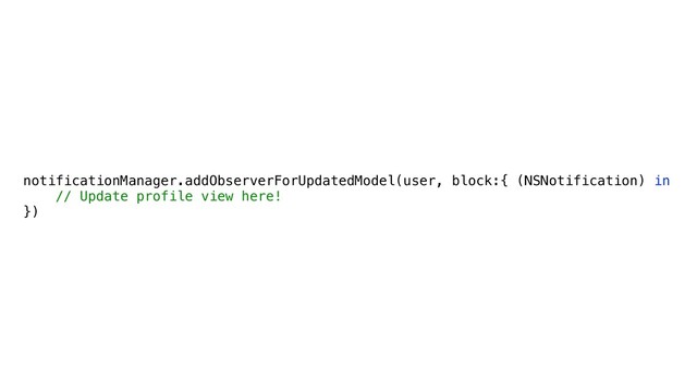 notificationManager.addObserverForUpdatedModel(user, block:{ (NSNotification) in
// Update profile view here!
})
