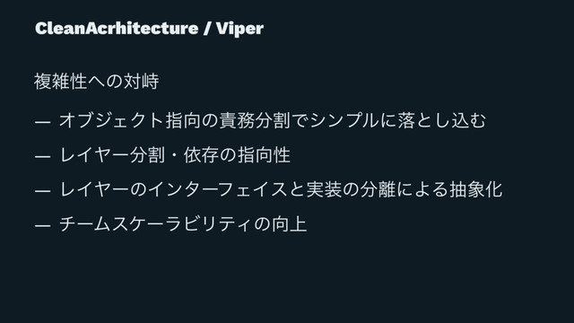 CleanAcrhitecture / Viper
ෳࡶੑ΁ͷରቂ
— ΦϒδΣΫτࢦ޲ͷ੹຿෼ׂͰγϯϓϧʹམͱ͠ࠐΉ
— ϨΠϠʔ෼ׂɾґଘͷࢦ޲ੑ
— ϨΠϠʔͷΠϯλʔϑΣΠεͱ࣮૷ͷ෼཭ʹΑΔந৅Խ
— νʔϜεέʔϥϏϦςΟͷ޲্
