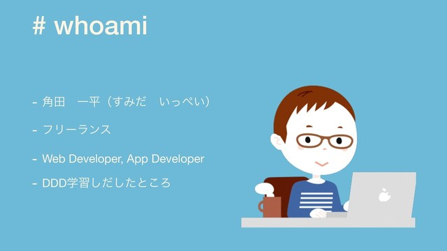 # whoami
- ֯ాɹҰฏʢ͢Έͩɹ͍ͬ΃͍ʣ

- ϑϦʔϥϯε

- Web Developer, App Developer

- DDDֶशͩͨ͠͠ͱ͜Ζ
