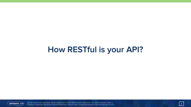 Unless otherwise indicated, these slides are © 2013-2015 Pivotal Software, Inc. and licensed under a 
Creative Commons Attribution-NonCommercial license: http://creativecommons.org/licenses/by-nc/3.0/
How RESTful is your API?
2
