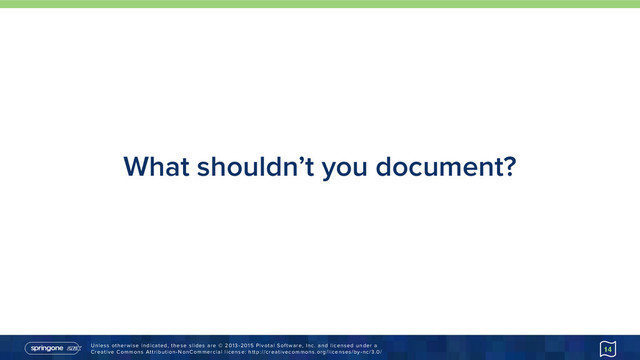 Unless otherwise indicated, these slides are © 2013-2015 Pivotal Software, Inc. and licensed under a 
Creative Commons Attribution-NonCommercial license: http://creativecommons.org/licenses/by-nc/3.0/
What shouldn’t you document?
14
