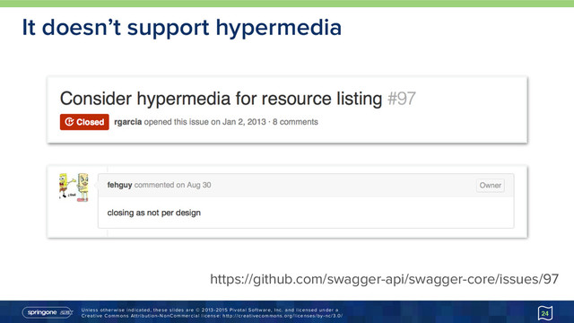 Unless otherwise indicated, these slides are © 2013-2015 Pivotal Software, Inc. and licensed under a 
Creative Commons Attribution-NonCommercial license: http://creativecommons.org/licenses/by-nc/3.0/
It doesn’t support hypermedia
24
https://github.com/swagger-api/swagger-core/issues/97
