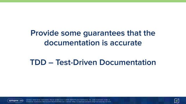 Unless otherwise indicated, these slides are © 2013-2015 Pivotal Software, Inc. and licensed under a 
Creative Commons Attribution-NonCommercial license: http://creativecommons.org/licenses/by-nc/3.0/
Provide some guarantees that the
documentation is accurate
TDD – Test-Driven Documentation
38
