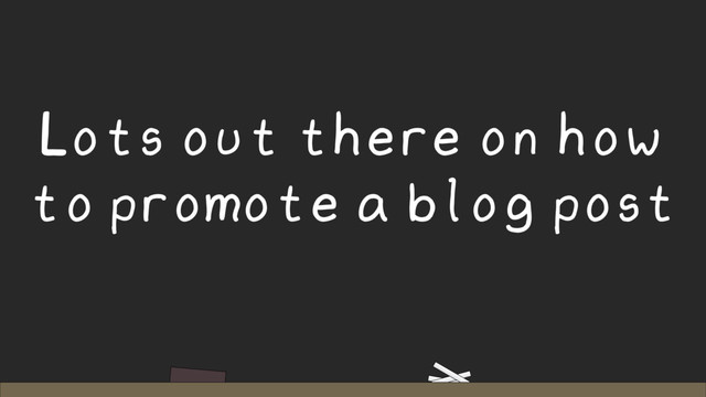 Lots out there on how
to promote a blog post
