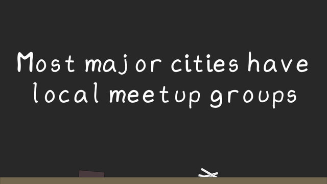 Most major cities have
local meetup groups
