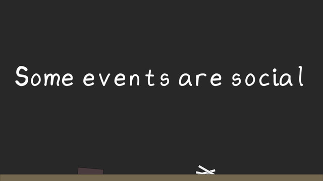 Some events are social
