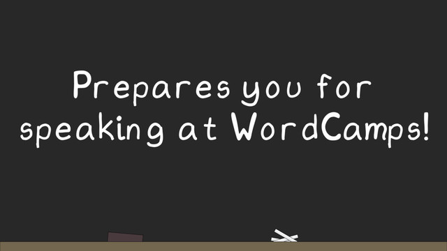 Prepares you for
speaking at WordCamps!
