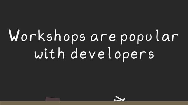 Workshops are popular
with developers
