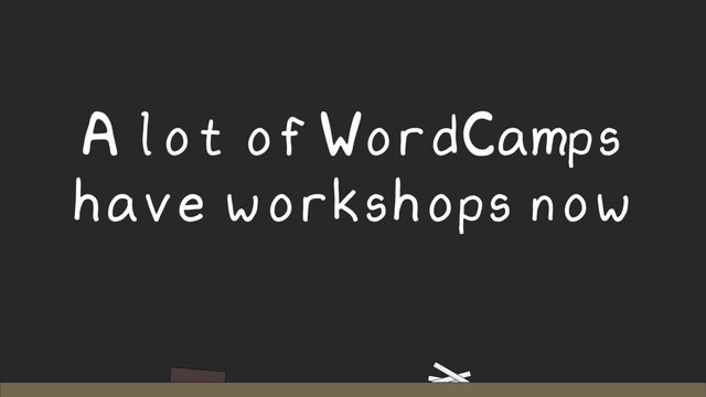 A lot of WordCamps
have workshops now
