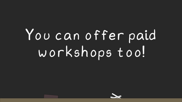 You can offer paid
workshops too!
