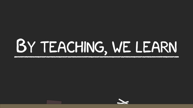 BY TEACHING, WE LEARN
