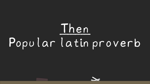 Then
Popular latin proverb
