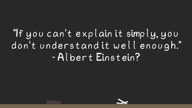 "If you can't explain it simply, you
don't understand it well enough."
- Albert Einstein?
