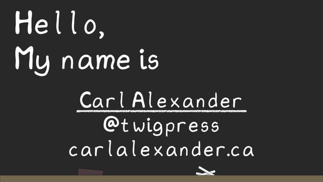 Hello,
My name is
Carl Alexander
@twigpress
carlalexander.ca
