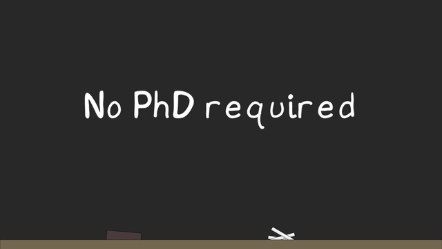No PhD required
