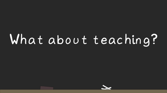 What about teaching?
