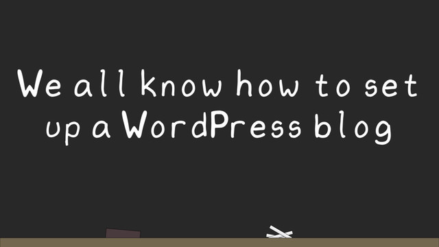 We all know how to set
up a WordPress blog
