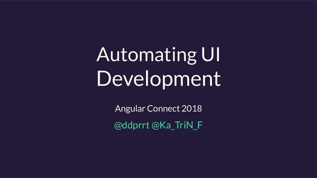 Automating UI
Development
Angular Connect 2018
@ddprrt @Ka_TriN_F
