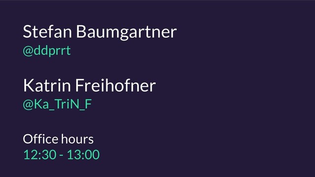 Katrin Freihofner 
@Ka_TriN_F
Stefan Baumgartner 
@ddprrt
Office hours 
12:30 - 13:00
