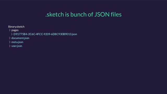 .sketch is bunch of JSON files
library.sketch
ʮ pages
ʮ D91775B4-2C6C-4FCC-9209-6D8C930B9013.json
ʮ document.json
ʮ meta.json
ʮ user.json
