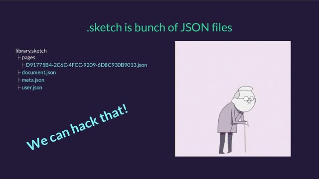 .sketch is bunch of JSON files
library.sketch
ʮ pages
ʮ D91775B4-2C6C-4FCC-9209-6D8C930B9013.json
ʮ document.json
ʮ meta.json
ʮ user.json
We can hack that!
